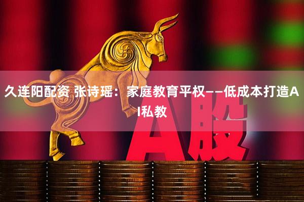 久连阳配资 张诗瑶：家庭教育平权——低成本打造AI私教