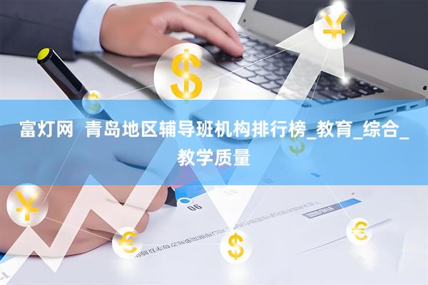富灯网  青岛地区辅导班机构排行榜_教育_综合_教学质量