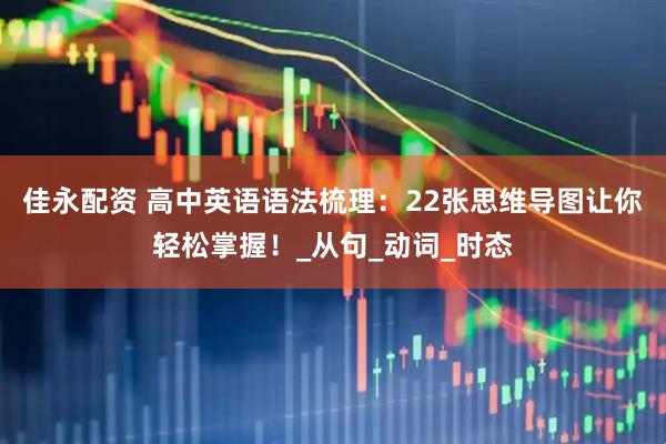 佳永配资 高中英语语法梳理：22张思维导图让你轻松掌握！_从句_动词_时态