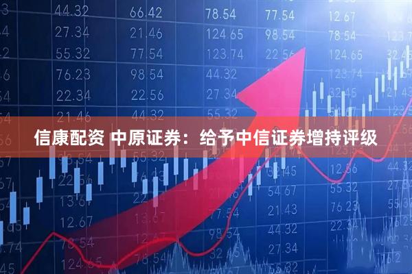 信康配资 中原证券：给予中信证券增持评级