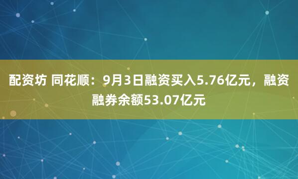 配资坊 同花顺：9月3日融资买入5.76亿元，融资融券余额53.07亿元