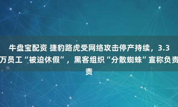 牛盘宝配资 捷豹路虎受网络攻击停产持续，3.3万员工“被迫休假”，黑客组织“分散蜘蛛”宣称负责