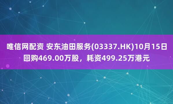 唯信网配资 安东油田服务(03337.HK)10月15日回购469.00万股，耗资499.25万港元