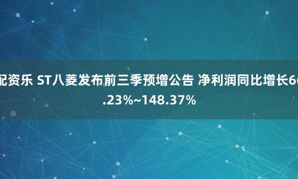 配资乐 ST八菱发布前三季预增公告 净利润同比增长66.23%~148.37%