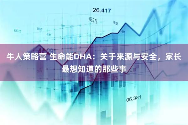 牛人策略营 生命能DHA：关于来源与安全，家长最想知道的那些事